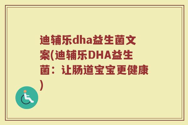 迪辅乐dha益生菌文案(迪辅乐DHA益生菌：让肠道宝宝更健康)