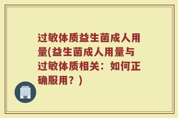 过敏体质益生菌成人用量(益生菌成人用量与过敏体质相关：如何正确服用？)