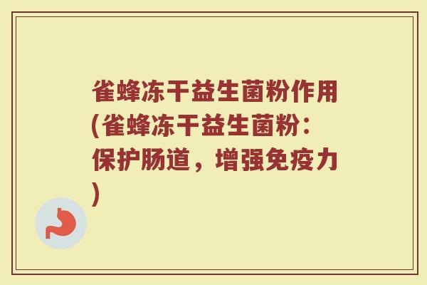 雀蜂冻干益生菌粉作用(雀蜂冻干益生菌粉：保护肠道，增强免疫力)