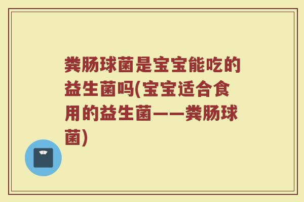 粪肠球菌是宝宝能吃的益生菌吗(宝宝适合食用的益生菌——粪肠球菌)