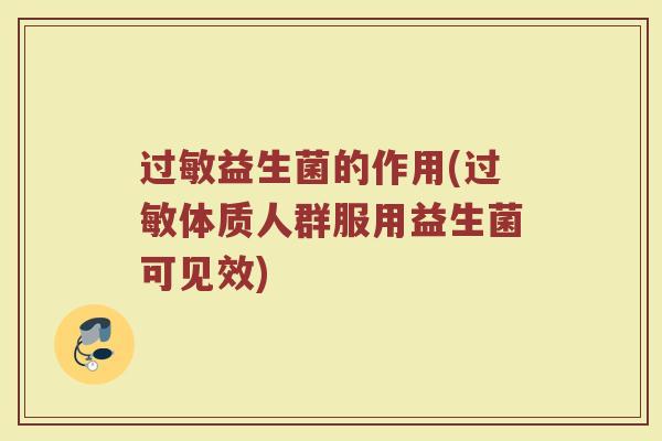 过敏益生菌的作用(过敏体质人群服用益生菌可见效)