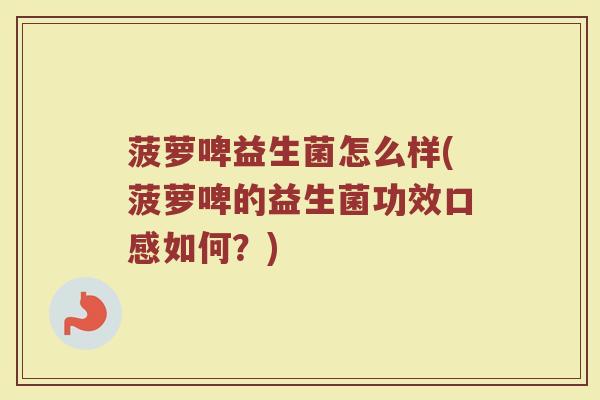 菠萝啤益生菌怎么样(菠萝啤的益生菌功效口感如何？)