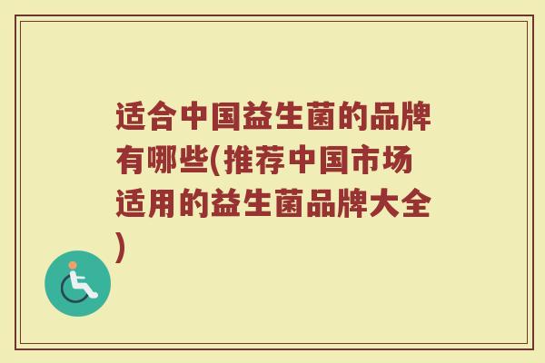 适合中国益生菌的品牌有哪些(推荐中国市场适用的益生菌品牌大全)