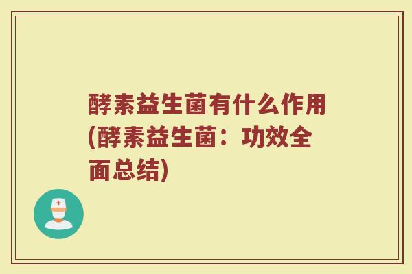酵素益生菌有什么作用(酵素益生菌：功效全面总结)