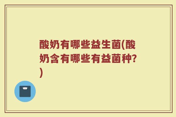 酸奶有哪些益生菌(酸奶含有哪些有益菌种？)