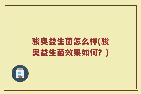 骏奥益生菌怎么样(骏奥益生菌效果如何？)