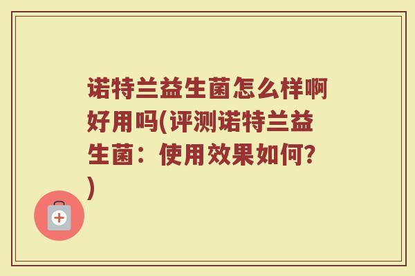 诺特兰益生菌怎么样啊好用吗(评测诺特兰益生菌：使用效果如何？)