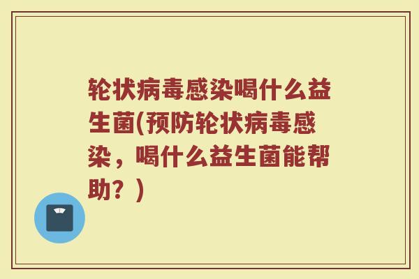 轮状病毒感染喝什么益生菌(预防轮状病毒感染，喝什么益生菌能帮助？)