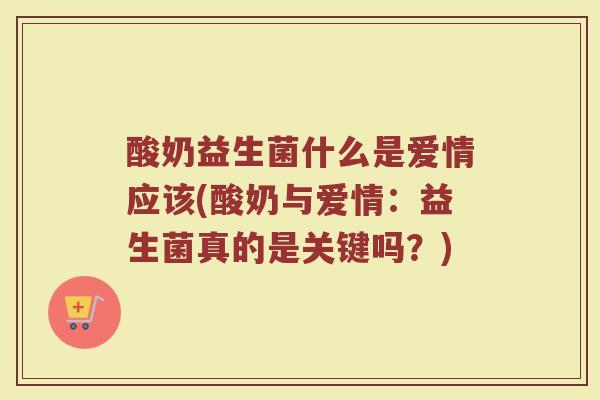 酸奶益生菌什么是爱情应该(酸奶与爱情：益生菌真的是关键吗？)