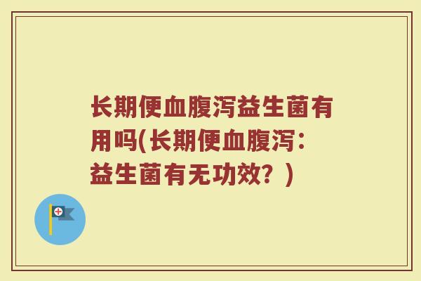 长期便血腹泻益生菌有用吗(长期便血腹泻：益生菌有无功效？)