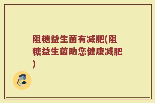 阻糖益生菌有减肥(阻糖益生菌助您健康减肥)