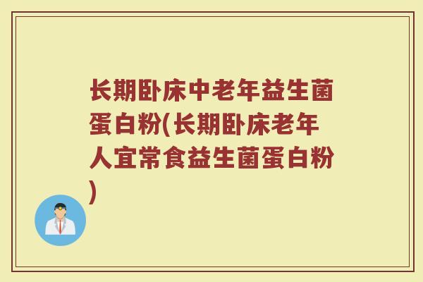 长期卧床中老年益生菌蛋白粉(长期卧床老年人宜常食益生菌蛋白粉)