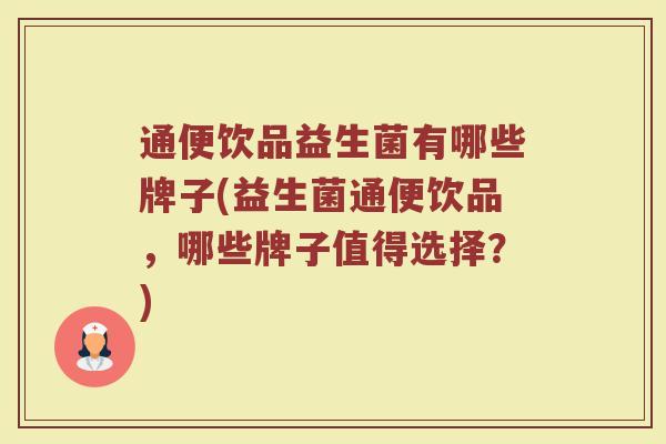 通便饮品益生菌有哪些牌子(益生菌通便饮品，哪些牌子值得选择？)
