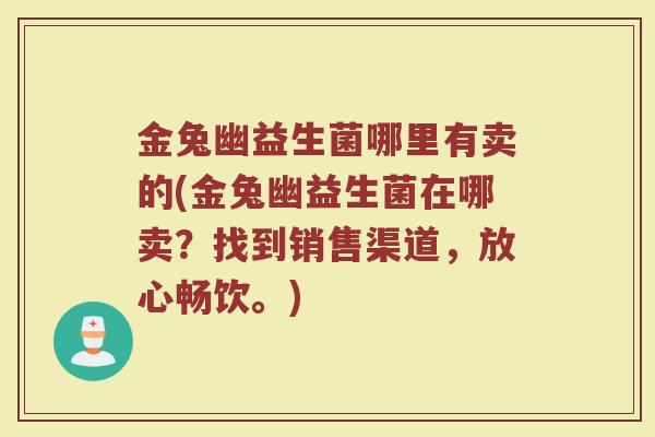 金兔幽益生菌哪里有卖的(金兔幽益生菌在哪卖？找到销售渠道，放心畅饮。)