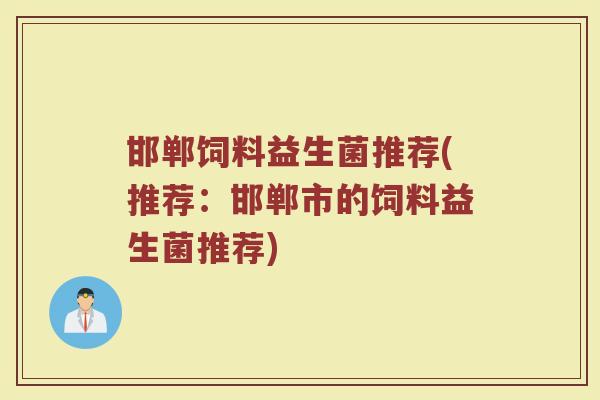 邯郸饲料益生菌推荐(推荐：邯郸市的饲料益生菌推荐)