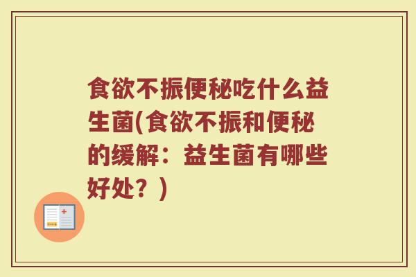 食欲不振便秘吃什么益生菌(食欲不振和便秘的缓解：益生菌有哪些好处？)