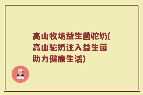 高山牧场益生菌驼奶(高山驼奶注入益生菌 助力健康生活)