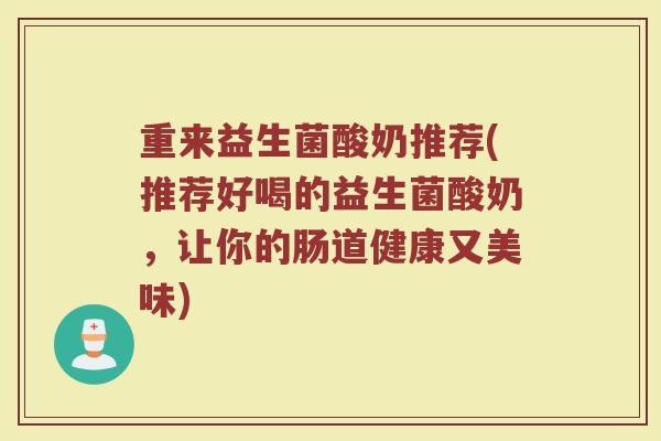 重来益生菌酸奶推荐(推荐好喝的益生菌酸奶，让你的肠道健康又美味)