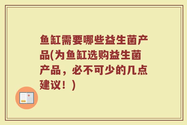 鱼缸需要哪些益生菌产品(为鱼缸选购益生菌产品，必不可少的几点建议！)