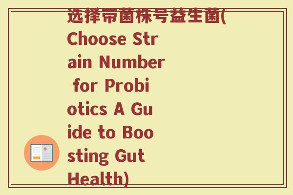 选择带菌株号益生菌(Choose Strain Number for Probiotics A Guide to Boosting Gut Health) 选择带菌株号益生菌(Choose Strain Number for Probiotics A Guide to Boosting Gut Health)