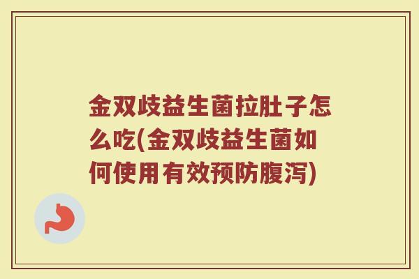 金双歧益生菌拉肚子怎么吃(金双歧益生菌如何使用有效预防腹泻)
