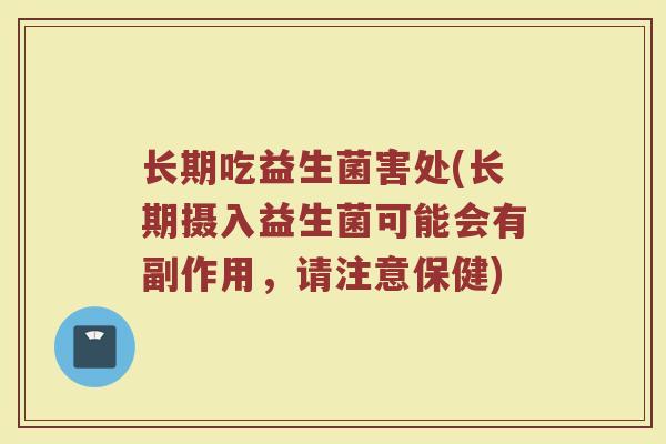长期吃益生菌害处(长期摄入益生菌可能会有副作用，请注意保健)