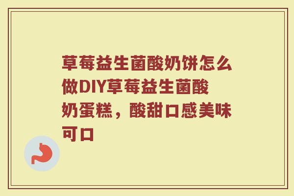 草莓益生菌酸奶饼怎么做DIY草莓益生菌酸奶蛋糕，酸甜口感美味可口