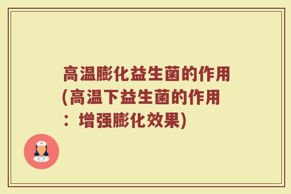 高温膨化益生菌的作用(高温下益生菌的作用：增强膨化效果)