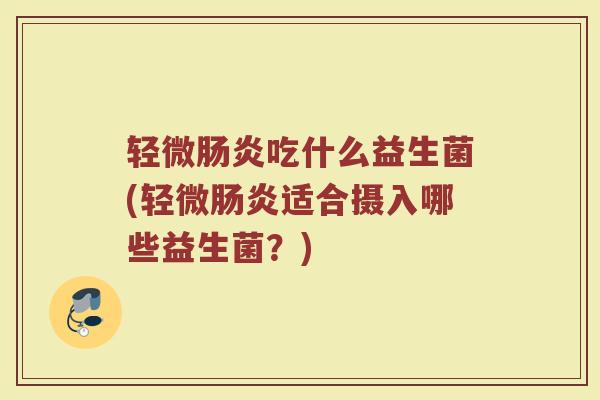 轻微吃什么益生菌(轻微适合摄入哪些益生菌?) 轻微吃什么益生菌(轻微适合摄入哪些益生菌?)