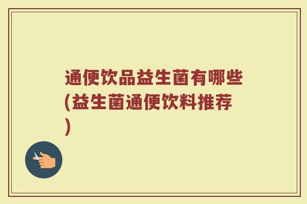 通便饮品益生菌有哪些(益生菌通便饮料推荐)