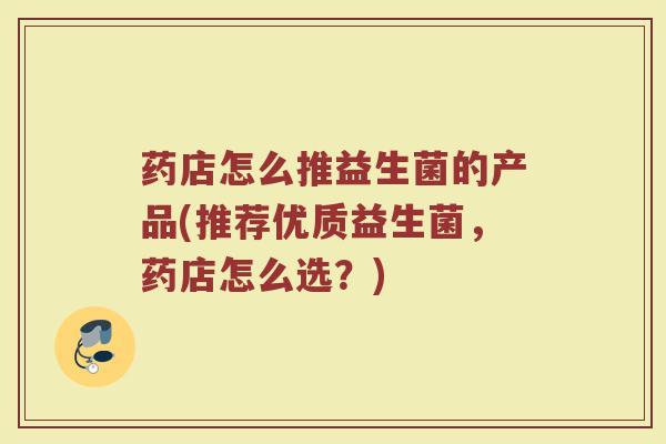 药店怎么推益生菌的产品(推荐优质益生菌，药店怎么选？)