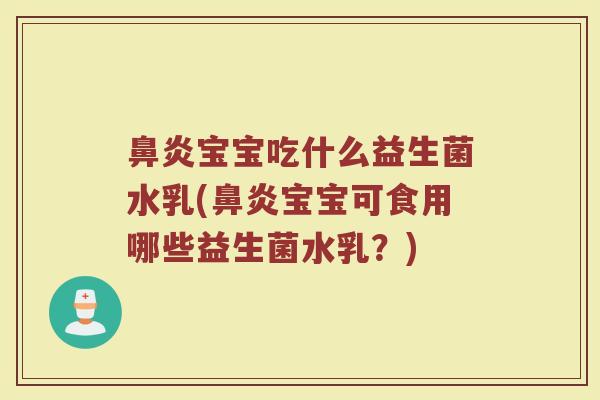 鼻炎宝宝吃什么益生菌水乳(鼻炎宝宝可食用哪些益生菌水乳？)