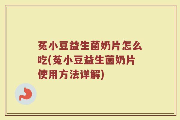 菟小豆益生菌奶片怎么吃(菟小豆益生菌奶片使用方法详解)