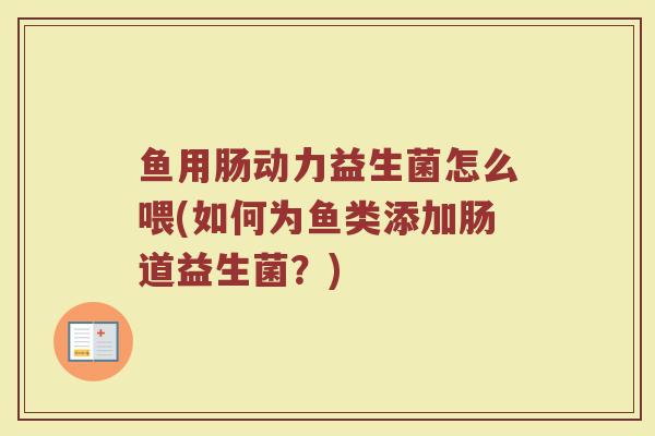 鱼用肠动力益生菌怎么喂(如何为鱼类添加肠道益生菌？)