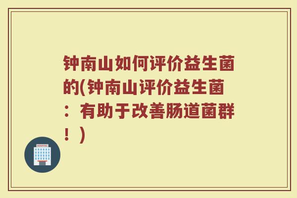 钟南山如何评价益生菌的(钟南山评价益生菌：有助于改善肠道菌群！)