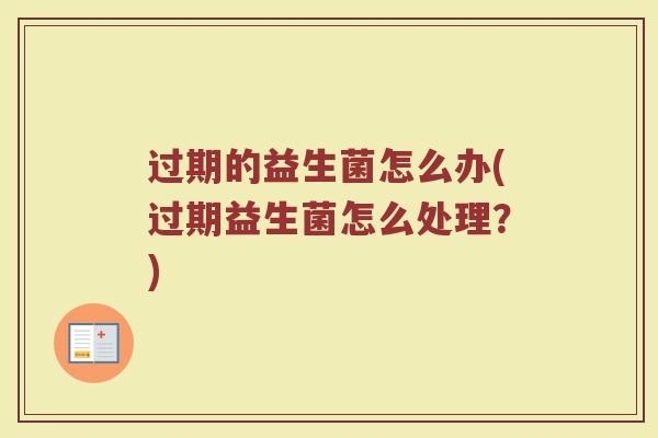 过期的益生菌怎么办(过期益生菌怎么处理？)