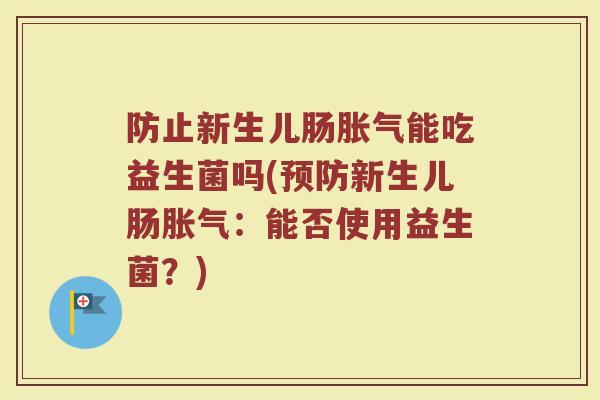 防止新生儿肠胀气能吃益生菌吗(预防新生儿肠胀气：能否使用益生菌？)