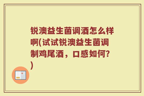 锐澳益生菌调酒怎么样啊(试试锐澳益生菌调制鸡尾酒，口感如何？)