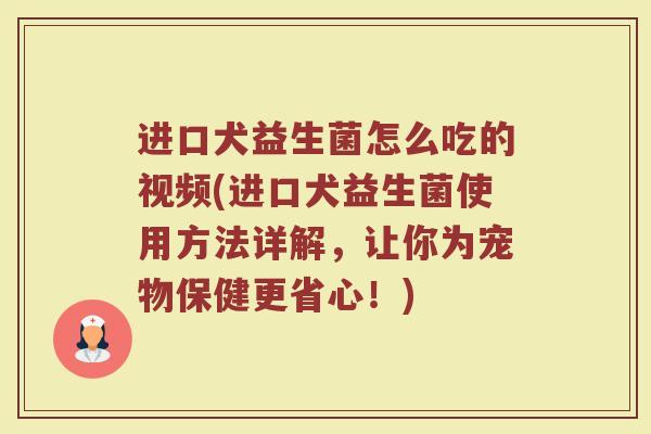 进口犬益生菌怎么吃的视频(进口犬益生菌使用方法详解,让你为宠物保健更省心!) 进口犬益生菌怎么吃的视频(进口犬益生菌使用方法详解,让你为宠物保健更省心!)
