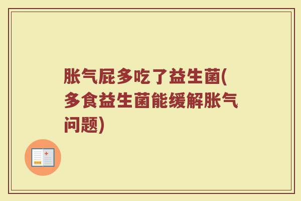 胀气屁多吃了益生菌(多食益生菌能缓解胀气问题)