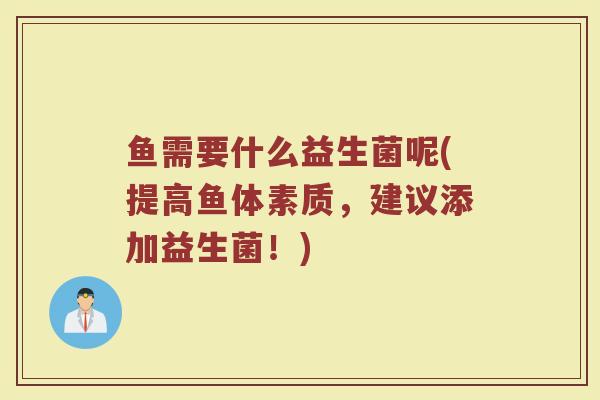 鱼需要什么益生菌呢(提高鱼体素质，建议添加益生菌！)