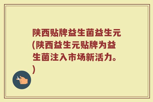 陕西贴牌益生菌益生元(陕西益生元贴牌为益生菌注入市场新活力。)