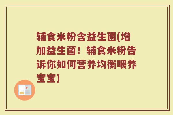 辅食米粉含益生菌(增加益生菌！辅食米粉告诉你如何营养均衡喂养宝宝)