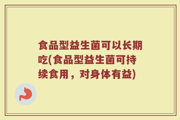 食品型益生菌可以长期吃(食品型益生菌可持续食用，对身体有益)