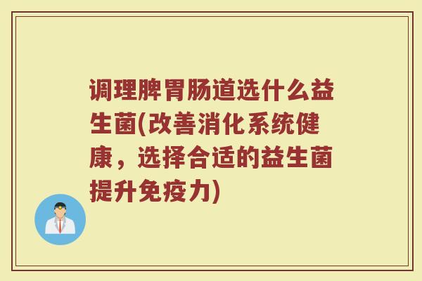 调理脾胃肠道选什么益生菌(改善消化系统健康，选择合适的益生菌提升免疫力)
