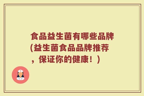 食品益生菌有哪些品牌(益生菌食品品牌推荐，保证你的健康！)