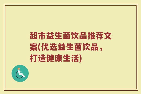 超市益生菌饮品推荐文案(优选益生菌饮品，打造健康生活)