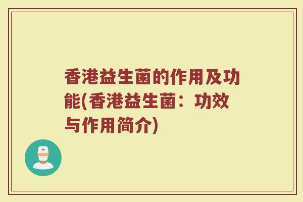香港益生菌的作用及功能(香港益生菌：功效与作用简介)