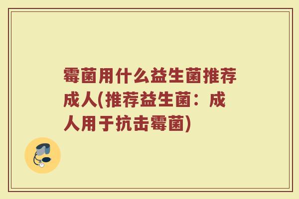 霉菌用什么益生菌推荐成人(推荐益生菌：成人用于抗击霉菌)