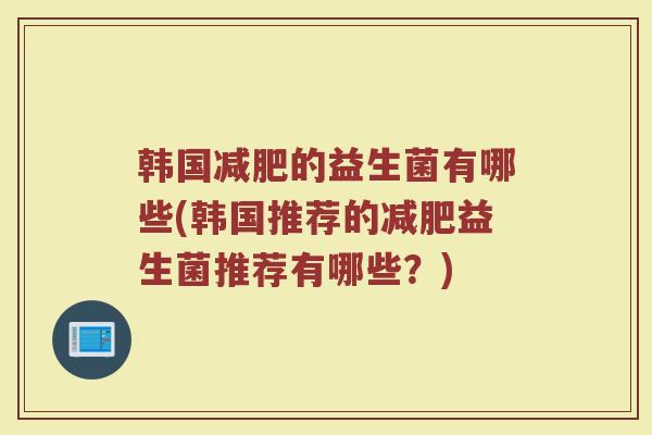 韩国减肥的益生菌有哪些(韩国推荐的减肥益生菌推荐有哪些？)